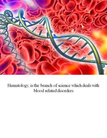 Hematology, is the branch of science which deals with blood related disorders