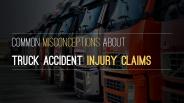 Common Misconceptions about Truck Accident Injury Litigation