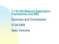 T-110.455 Network Application Frameworks and XML  Summary and Conclusions 27.04.2005 Sasu Tarkoma PowerPoint PPT Presentation