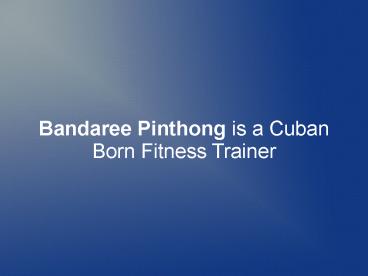 Bandaree Pinthong is a Cuban Born Fitness Trainer