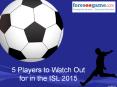 5 Players to Watch Out For in this ISL 2015 PowerPoint PPT Presentation