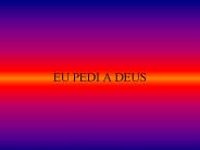 EU PEDI A DEUS