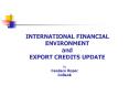 INTERNATIONAL FINANCIAL ENVIRONMENT and EXPORT CREDITS UPDATE PowerPoint PPT Presentation