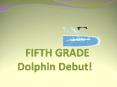 FIFTH GRADE Dolphin Debut! PowerPoint PPT Presentation