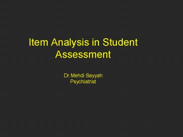 Item Analysis in Student Assessment Dr.Mehdi Sayyah Psychiatrist