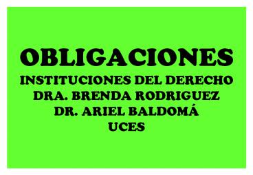 OBLIGACIONES INSTITUCIONES DEL DERECHO DRA. BRENDA RODRIGUEZ DR. ARIEL BALDOM