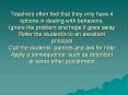 Teachers often feel that they only have 4 options in dealing with behaviors. Ignore the problem and hope it goes away Refer the student/s to an assistant principal Call the students PowerPoint PPT Presentation