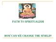 Path to Spiritualism  How Can we change the world? PowerPoint PPT Presentation