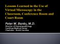 Lessons Learned in the Use of Virtual Microscopy in the Classroom, Conference Room and Court Room PowerPoint PPT Presentation