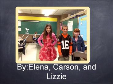 By:Elena, Carson, and   Lizzie