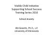 Visible Child Initiative Supporting School Success Training Series 2010 School Anxiety  Abi Gewirtz, Ph.D., L.P. University of Minnesota PowerPoint PPT Presentation