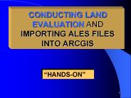 CONDUCTING LAND EVALUATION AND IMPORTING ALES FILES INTO ARCGIS