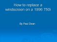 How to replace a windscreen on a 1996 750i PowerPoint PPT Presentation
