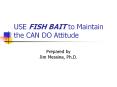 USE FISH BAIT to Maintain the CAN DO Attitude PowerPoint PPT Presentation