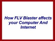 How FLV Blaster affects  your Computer And Internet