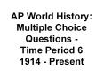 AP World History: Multiple Choice Questions - Time Period 6 1914 - Present PowerPoint PPT Presentation