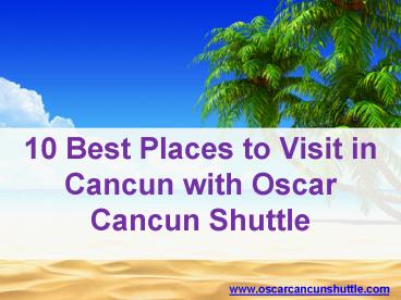 10 best places to visit in cancun with oscar cancun shuttle