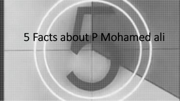 5 Facts about P Mohamed ali