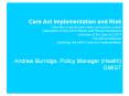Care Act Implementation and Risk Overview of social care history and policy context Description of the Dilnot Report and Recommendations Overview of the Care Act 2014 The NW architecture Exploring risk within Care Act implementation  Andrew Burridge, PowerPoint PPT Presentation
