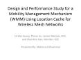 Design and Performance Study for a Mobility Management Mechanism (WMM) Using Location Cache for Wireless Mesh Networks PowerPoint PPT Presentation