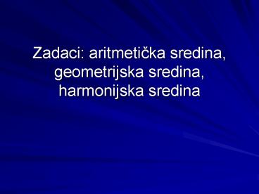 Zadaci: aritmeticka sredina, geometrijska sredina, harmonijska sredina