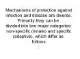 Mechanisms of protection against infection and disease are diverse. Primarily they can be divided into two major categories: non-specific (innate) and specific (adaptive), which differ as follows : PowerPoint PPT Presentation