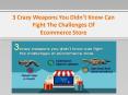 3 Crazy Weapons You Didn’t Know Can Fight The Challenges Of Ecommerce Store PowerPoint PPT Presentation