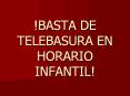 !BASTA DE TELEBASURA EN HORARIO INFANTIL! PowerPoint PPT Presentation