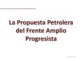 La Propuesta Petrolera del Frente Amplio Progresista PowerPoint PPT Presentation