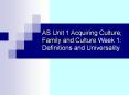 AS Unit 1 Acquiring Culture; Family and Culture Week 1: Definitions and Universality PowerPoint PPT Presentation