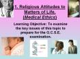 1. Religious Attitudes to Matters of Life. (Medical Ethics) PowerPoint PPT Presentation