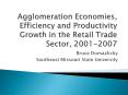 Agglomeration Economies, Efficiency and Productivity Growth in the Retail Trade Sector, 2001-2007 PowerPoint PPT Presentation