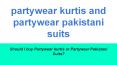 Should I buy Partywear kurtis or Partywear Pakistani Suits?