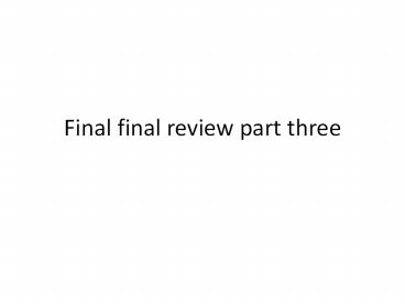 Final final review part three