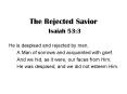 The Rejected Savior Isaiah 53:3 PowerPoint PPT Presentation