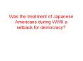 Was the treatment of Japanese Americans during WWII a setback for democracy? PowerPoint PPT Presentation