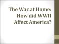 The War at Home: How did WWII Affect America? PowerPoint PPT Presentation
