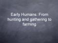 Early Humans: From hunting and gathering to farming PowerPoint PPT Presentation