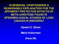 IS RESIDUAL CONFOUNDING A REASONABLE EXPLANATION FOR THE APPARENT PROTECTIVE EFFECTS OF BETA-CAROTENE FOUND IN EPIDEMIOLOGICAL STUDIES OF LUNG CANCER IN SMOKERS? PowerPoint PPT Presentation