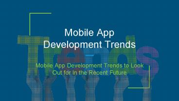 Mobile App Development Trends to Look Out for In the Recent Future