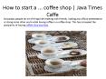 How to start a ... coffee shop | Java Times Caffe PowerPoint PPT Presentation