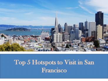 Top 5 Hotspots to Visit in San Francisco
