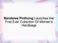 Bandaree Pinthong Launches Her First Ever Collection Of Women’s Handbags PowerPoint PPT Presentation