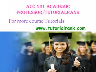 ACC 421 Academic professor/tutorialrank.com