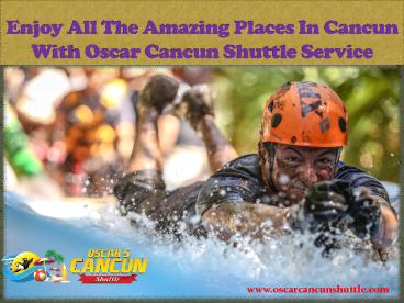 Enjoy All The Amazing Places In Cancun With Oscar Cancun Shuttle Service