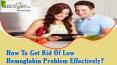 How To Get Rid Of Low Hemoglobin Problem Effectively? PowerPoint PPT Presentation
