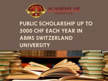 Public Scholarship up to 5000 CHF each year in ABMS SWITZERLAND UNIVERSITY