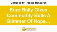 Euro Rally Gives Commodity Bulls A Glimmer Of Hope…