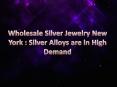 Wholesale Silver Jewelry New York : Silver Alloys are in High Demand PowerPoint PPT Presentation