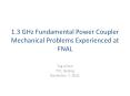1.3 GHz Fundamental Power Coupler Mechanical Problems Experienced at FNAL PowerPoint PPT Presentation